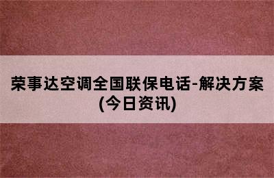 荣事达空调全国联保电话-解决方案(今日资讯)