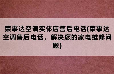 荣事达空调实体店售后电话(荣事达空调售后电话，解决您的家电维修问题)