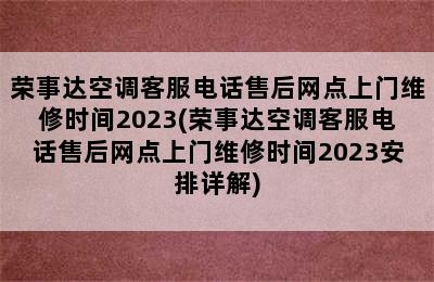 荣事达空调客服电话售后网点上门维修时间2023(荣事达空调客服电话售后网点上门维修时间2023安排详解)