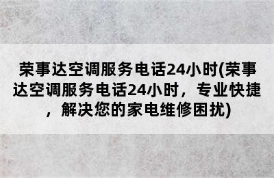 荣事达空调服务电话24小时(荣事达空调服务电话24小时，专业快捷，解决您的家电维修困扰)