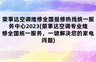 荣事达空调维修全国报修热线统一服务中心2023(荣事达空调专业维修全国统一服务，一键解决您的家电问题)