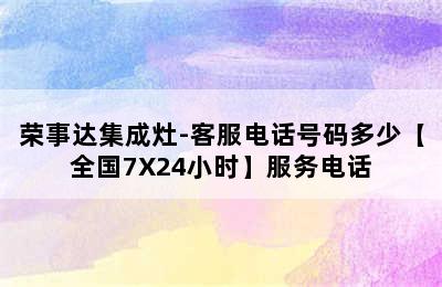 荣事达集成灶-客服电话号码多少【全国7X24小时】服务电话