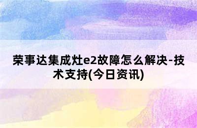 荣事达集成灶e2故障怎么解决-技术支持(今日资讯)