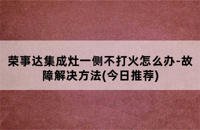 荣事达集成灶一侧不打火怎么办-故障解决方法(今日推荐)