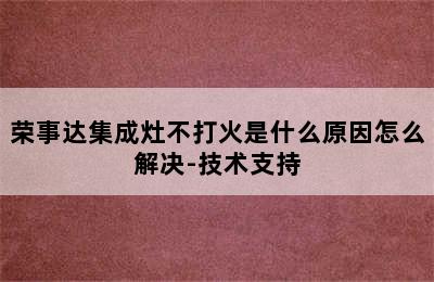 荣事达集成灶不打火是什么原因怎么解决-技术支持