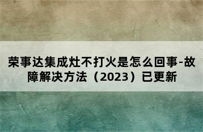 荣事达集成灶不打火是怎么回事-故障解决方法（2023）已更新