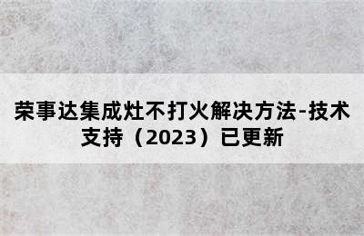 荣事达集成灶不打火解决方法-技术支持（2023）已更新