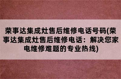 荣事达集成灶售后维修电话号码(荣事达集成灶售后维修电话：解决您家电维修难题的专业热线)