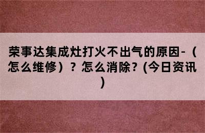 荣事达集成灶打火不出气的原因-（怎么维修）？怎么消除？(今日资讯)