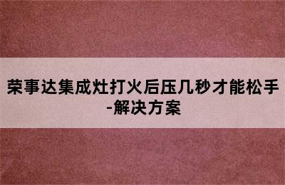 荣事达集成灶打火后压几秒才能松手-解决方案