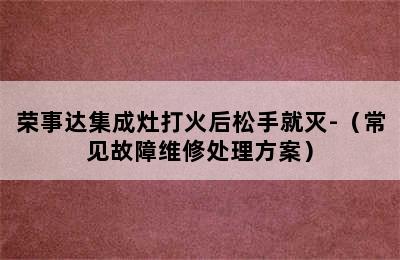 荣事达集成灶打火后松手就灭-（常见故障维修处理方案）