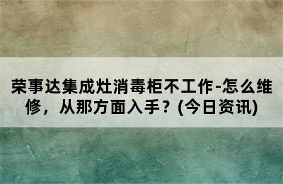 荣事达集成灶消毒柜不工作-怎么维修，从那方面入手？(今日资讯)