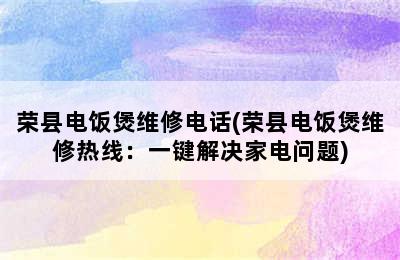 荣县电饭煲维修电话(荣县电饭煲维修热线：一键解决家电问题)