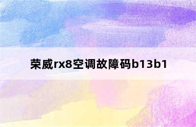 荣威rx8空调故障码b13b1