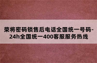 荣将密码锁售后电话全国统一号码-24h全国统一400客服服务热线