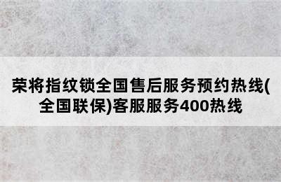 荣将指纹锁全国售后服务预约热线(全国联保)客服服务400热线