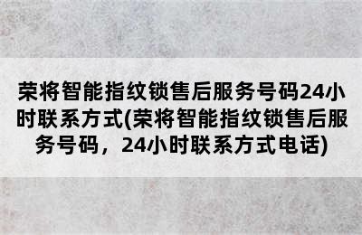 荣将智能指纹锁售后服务号码24小时联系方式(荣将智能指纹锁售后服务号码，24小时联系方式电话)