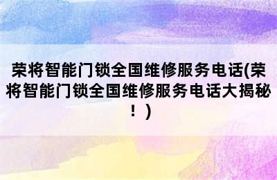 荣将智能门锁全国维修服务电话(荣将智能门锁全国维修服务电话大揭秘！)