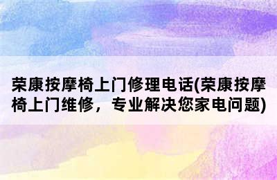 荣康按摩椅上门修理电话(荣康按摩椅上门维修，专业解决您家电问题)