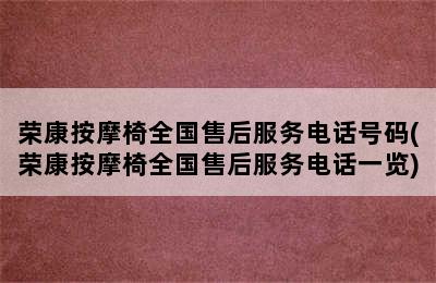 荣康按摩椅全国售后服务电话号码(荣康按摩椅全国售后服务电话一览)