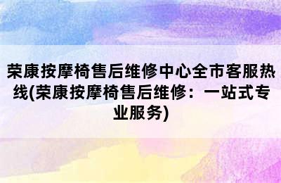 荣康按摩椅售后维修中心全市客服热线(荣康按摩椅售后维修：一站式专业服务)