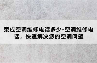 荣成空调维修电话多少-空调维修电话，快速解决您的空调问题