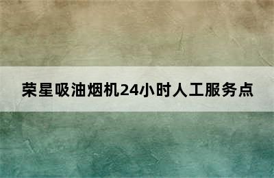 荣星吸油烟机24小时人工服务点