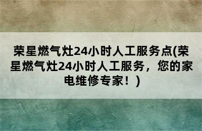 荣星燃气灶24小时人工服务点(荣星燃气灶24小时人工服务，您的家电维修专家！)