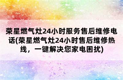 荣星燃气灶24小时服务售后维修电话(荣星燃气灶24小时售后维修热线，一键解决您家电困扰)