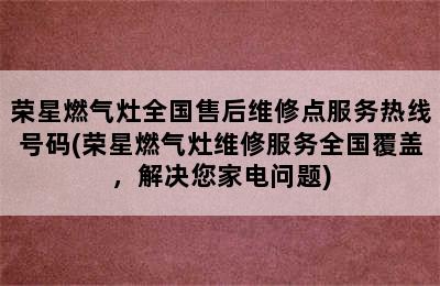 荣星燃气灶全国售后维修点服务热线号码(荣星燃气灶维修服务全国覆盖，解决您家电问题)