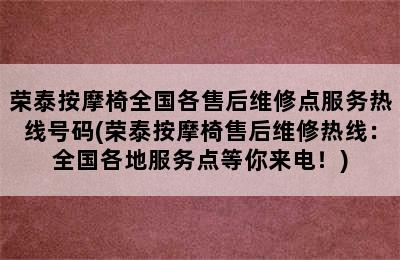 荣泰按摩椅全国各售后维修点服务热线号码(荣泰按摩椅售后维修热线：全国各地服务点等你来电！)