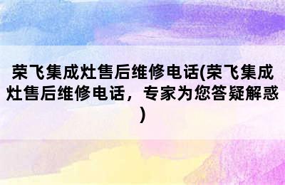 荣飞集成灶售后维修电话(荣飞集成灶售后维修电话，专家为您答疑解惑)