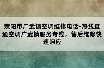 荥阳市广武镇空调维修电话-热线直通空调广武镇服务专线，售后维修快速响应