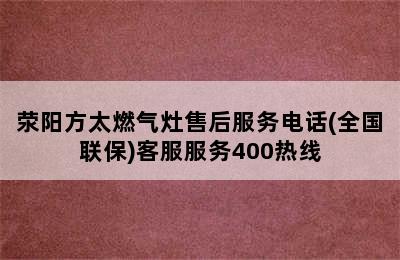 荥阳方太燃气灶售后服务电话(全国联保)客服服务400热线