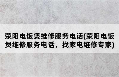 荥阳电饭煲维修服务电话(荥阳电饭煲维修服务电话，找家电维修专家)