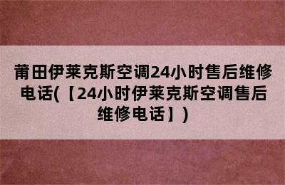 莆田伊莱克斯空调24小时售后维修电话(【24小时伊莱克斯空调售后维修电话】)