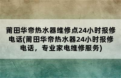 莆田华帝热水器维修点24小时报修电话(莆田华帝热水器24小时报修电话，专业家电维修服务)