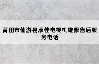 莆田市仙游县康佳电视机维修售后服务电话