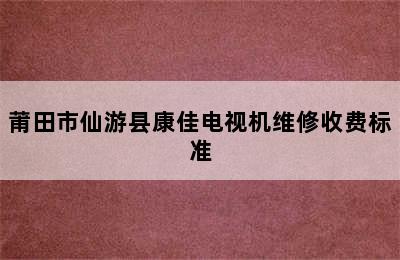 莆田市仙游县康佳电视机维修收费标准