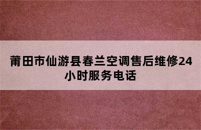 莆田市仙游县春兰空调售后维修24小时服务电话