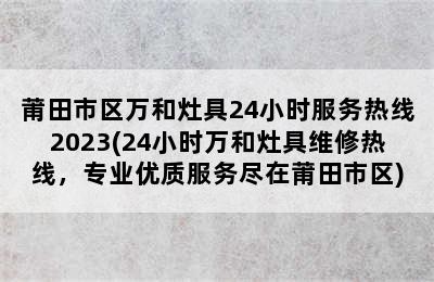 莆田市区万和灶具24小时服务热线2023(24小时万和灶具维修热线，专业优质服务尽在莆田市区)