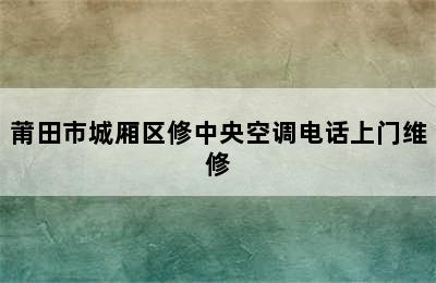 莆田市城厢区修中央空调电话上门维修