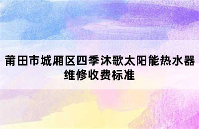 莆田市城厢区四季沐歌太阳能热水器维修收费标准