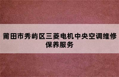 莆田市秀屿区三菱电机中央空调维修保养服务