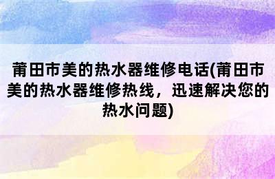 莆田市美的热水器维修电话(莆田市美的热水器维修热线，迅速解决您的热水问题)