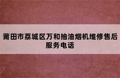 莆田市荔城区万和抽油烟机维修售后服务电话