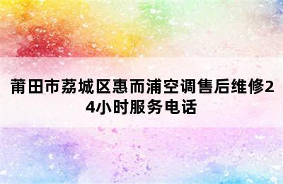 莆田市荔城区惠而浦空调售后维修24小时服务电话