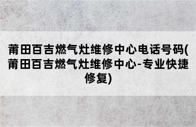 莆田百吉燃气灶维修中心电话号码(莆田百吉燃气灶维修中心-专业快捷修复)