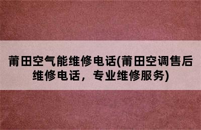 莆田空气能维修电话(莆田空调售后维修电话，专业维修服务)