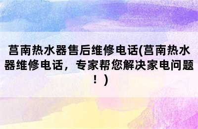 莒南热水器售后维修电话(莒南热水器维修电话，专家帮您解决家电问题！)